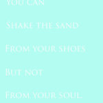 You Can Shake the Sand from Your Shoes but not from Your Soul